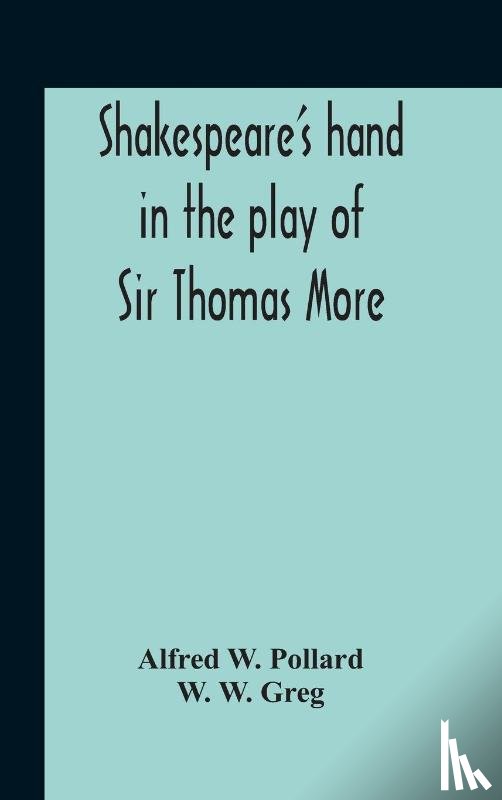 W Pollard, Alfred, W Greg, W - Shakespeare'S Hand In The Play Of Sir Thomas More