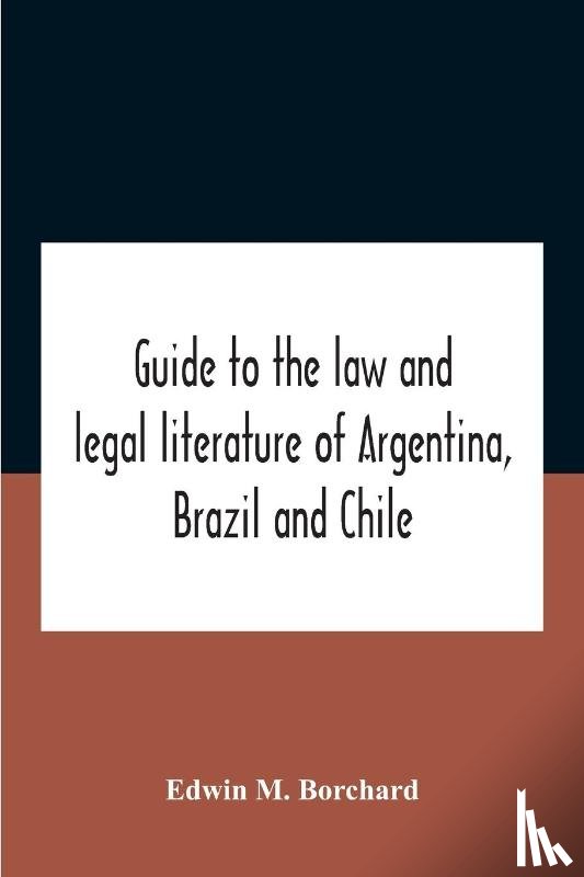 M Borchard, Edwin - Guide To The Law And Legal Literature Of Argentina, Brazil And Chile