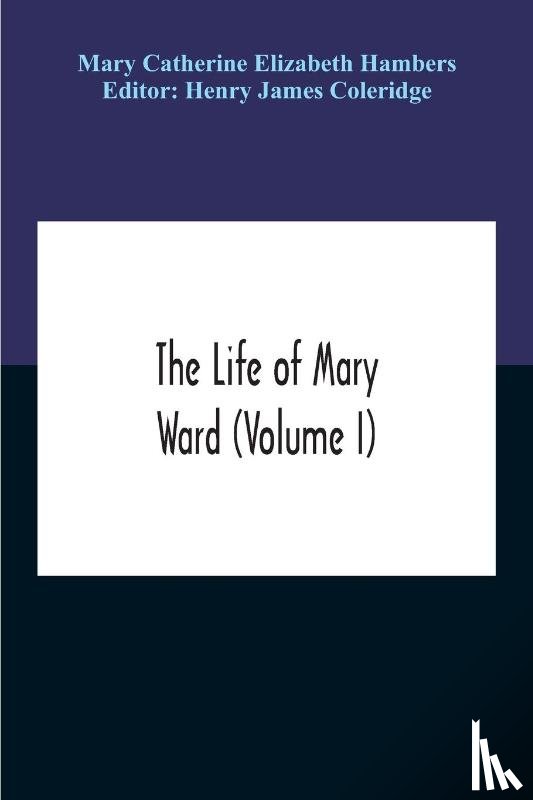 Catherine Elizabeth Hambers, Mary - The Life Of Mary Ward (Volume I)