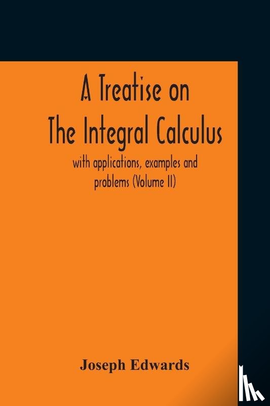 Edwards, Joseph - A Treatise On The Integral Calculus; With Applications, Examples And Problems (Volume Ii)