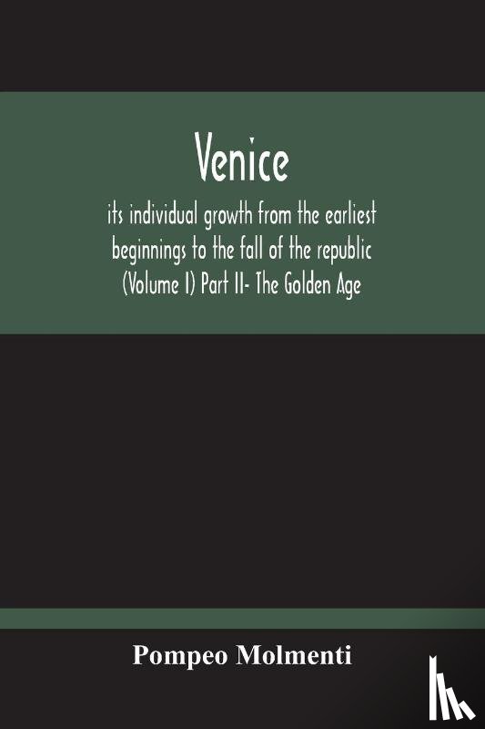 Molmenti, Pompeo - Venice, Its Individual Growth From The Earliest Beginnings To The Fall Of The Republic (Volume I) Part Ii- The Golden Age