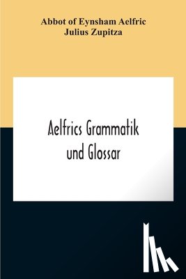 Of Eynsham Aelfric, Abbot, Zupitza, Julius - Aelfrics Grammatik Und Glossar