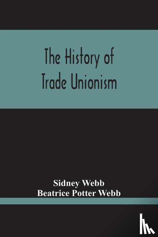 Webb, Sidney, Potter Webb, Beatrice - The History Of Trade Unionism
