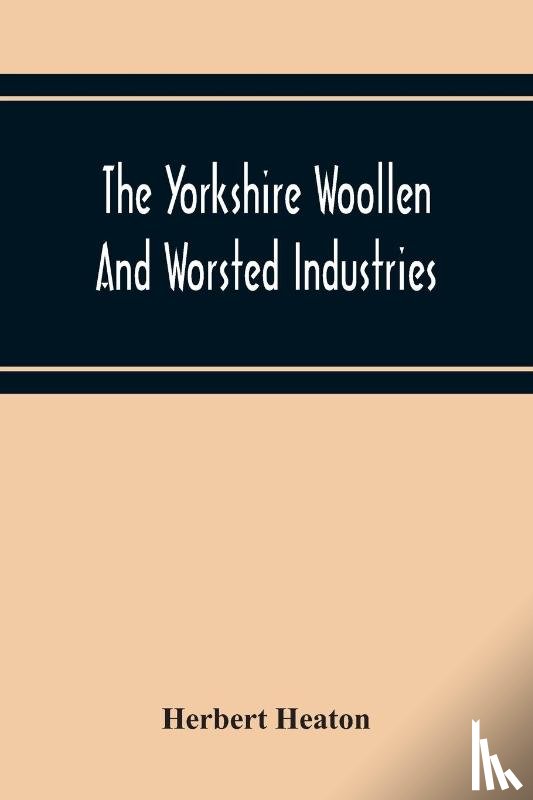 Heaton, Herbert - The Yorkshire Woollen And Worsted Industries, From The Earliest Times Up To The Industrial Revolution