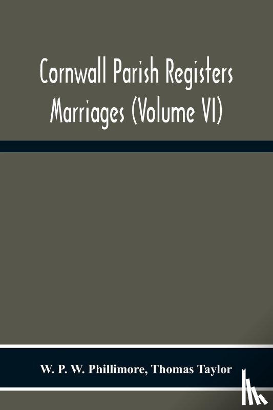 P W Phillimore, W, Taylor, Thomas - Cornwall Parish Registers. Marriages (Volume Vi)
