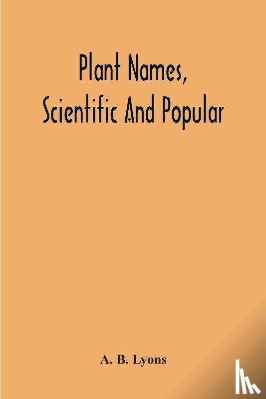 B Lyons, A - Plant Names, Scientific And Popular, Including In The Case Of Each Plant The Correct Botanical Name In Accordance With The Reformed Nomenclature, Together With Botanical And Popular Synonyms