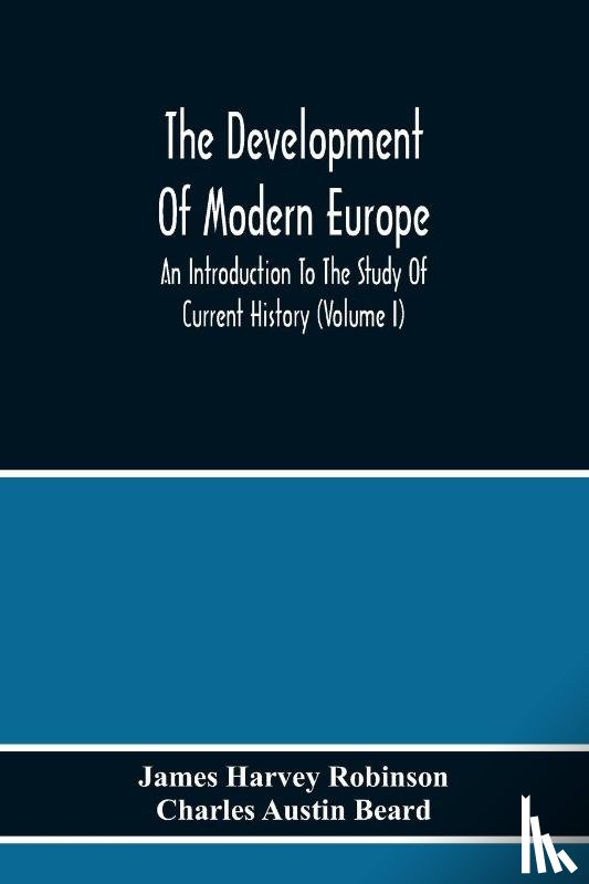 Harvey Robinson, James, Austin Beard, Charles - The Development Of Modern Europe; An Introduction To The Study Of Current History (Volume I)