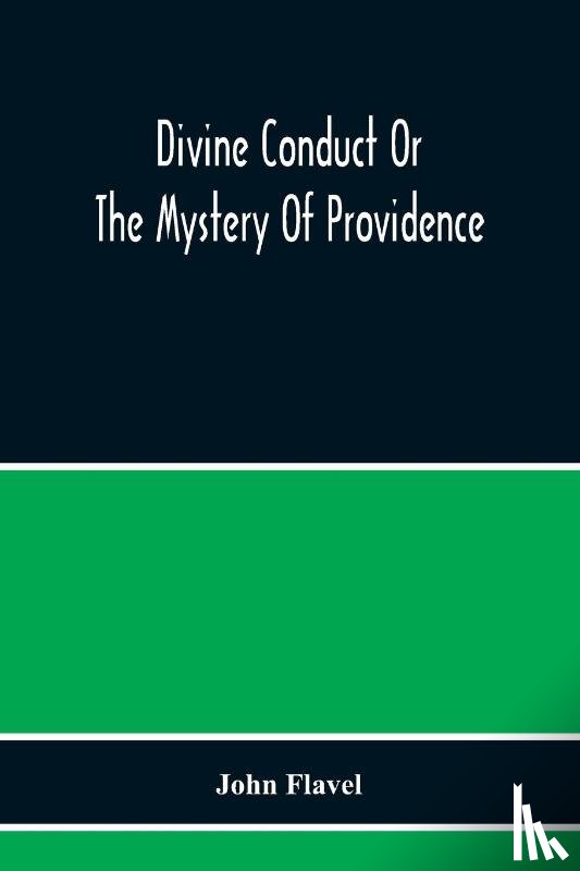 Flavel, John - Divine Conduct Or The Mystery Of Providence, Wherein The Being And Efficacy Of Providence Are Asserted And Vindicated; The Methods Of Providence, As It Passes Through The Several Stages Of Our Lives Opened; And The Proper Course Of Improving All Pro