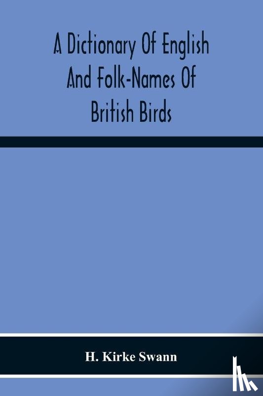 Kirke Swann, H - A Dictionary Of English And Folk-Names Of British Birds; With Their History, Meaning, And First Usage, And The Folk-Lore, Weather-Lore, Legends, Etc., Relating To The More Familiar Species