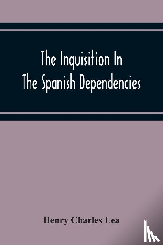 Charles Lea, Henry - The Inquisition In The Spanish Dependencies