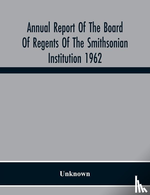 Unknown - Annual Report Of The Board Of Regents Of The Smithsonian Institution 1962