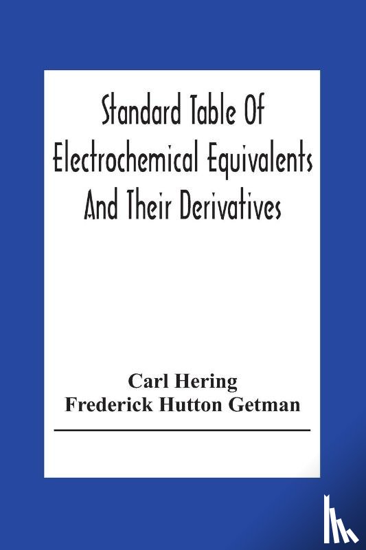 Hering, Carl, Hutton Getman, Frederick - Standard Table Of Electrochemical Equivalents And Their Derivatives, With Explanatory Text On Electrochemical Calculations, Solutions Of Typical Practical Examples And Introductory Notes On Electrochemistry