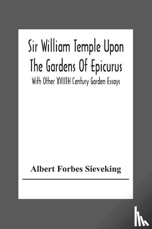 Forbes Sieveking, Albert - Sir William Temple Upon The Gardens Of Epicurus, With Other Xviith Century Garden Essays