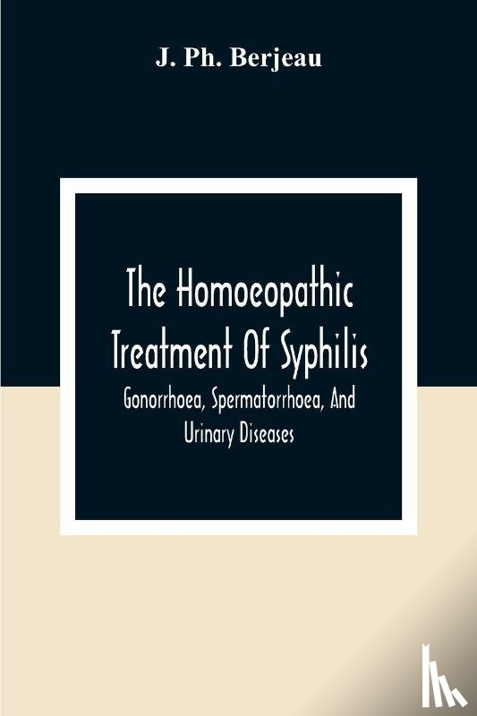 Ph Berjeau, J - The Homoeopathic Treatment Of Syphilis, Gonorrhoea, Spermatorrhoea, And Urinary Diseases