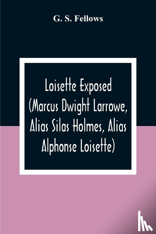 S Fellows, G - Loisette Exposed (Marcus Dwight Larrowe, Alias Silas Holmes, Alias Alphonse Loisette) Together With Loisette'S Complete System Of Physiological Memory The Instantaneous Art Of Never Forgetting To Which Is Appended A Bibliography Of Mnemonics 1325-18