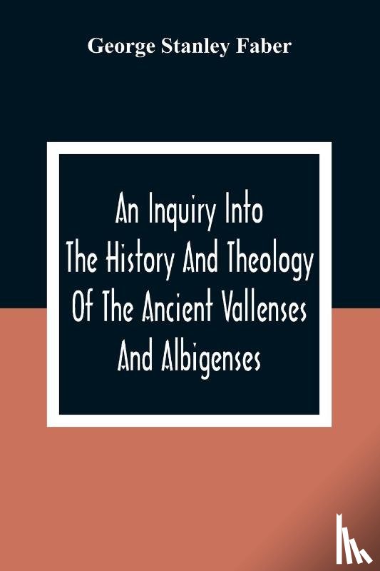 Stanley Faber, George - An Inquiry Into The History And Theology Of The Ancient Vallenses And Albigenses