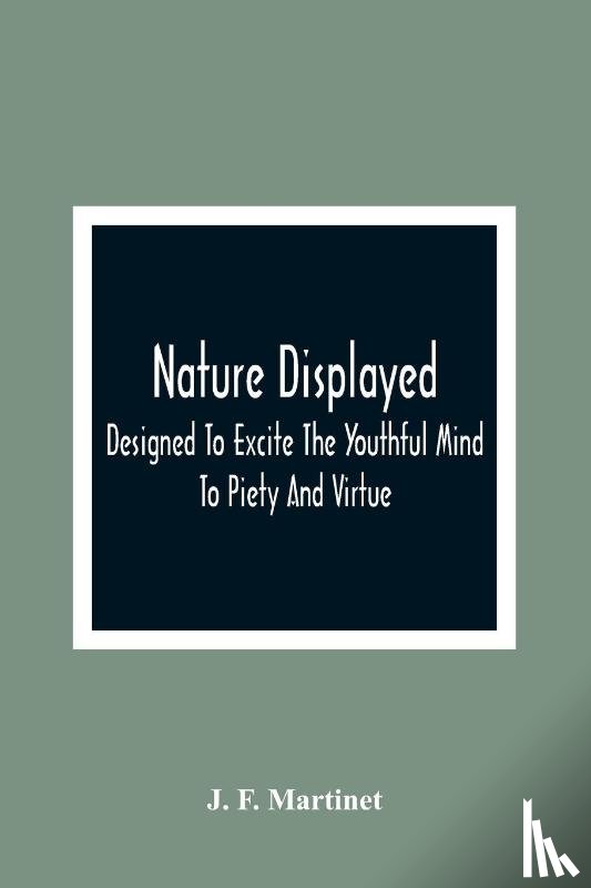 F Martinet, J - Nature Displayed; Designed To Excite The Youthful Mind To Piety And Virtue