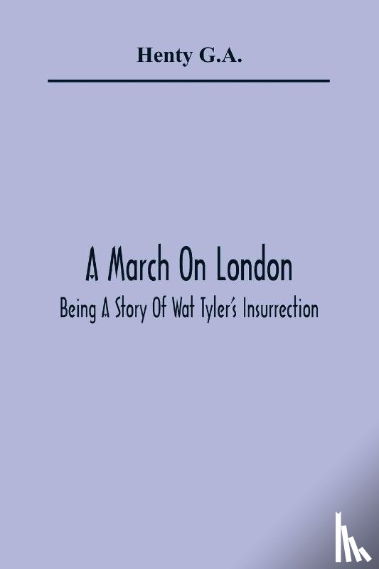 G a, Henty - A March On London; Being A Story Of Wat Tyler'S Insurrection