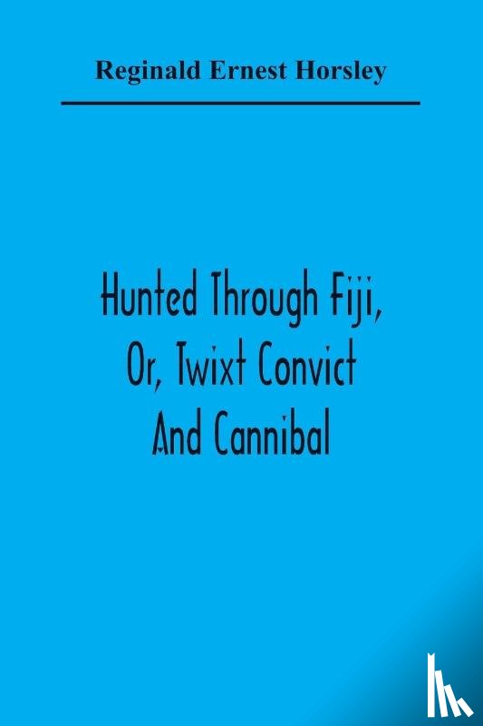 Ernest Horsley, Reginald - Hunted Through Fiji, Or, Twixt Convict And Cannibal