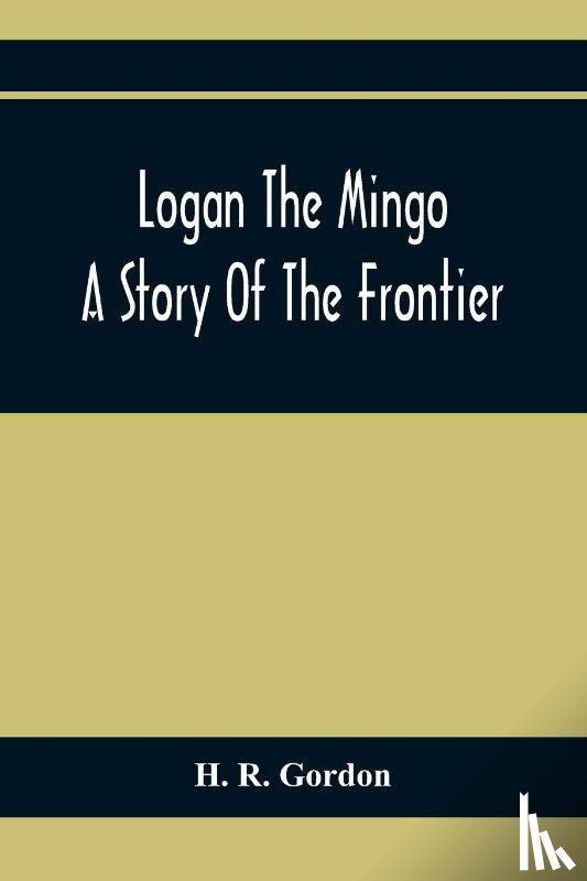 R Gordon, H - Logan The Mingo; A Story Of The Frontier