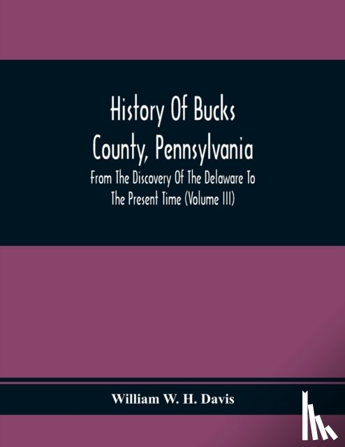 W H Davis, William - History Of Bucks County, Pennsylvania, From The Discovery Of The Delaware To The Present Time (Volume Iii)