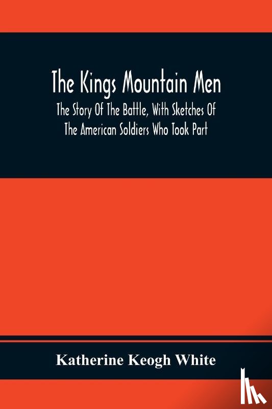 Keogh White, Katherine - The Kings Mountain Men; The Story Of The Battle, With Sketches Of The American Soldiers Who Took Part