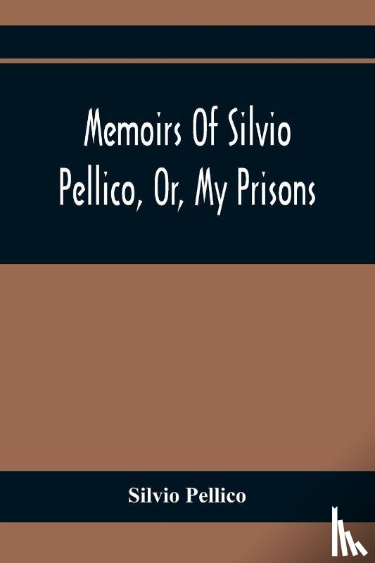 Pellico, Silvio - Memoirs Of Silvio Pellico, Or, My Prisons