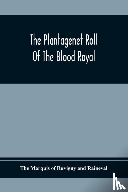 Marquis of Ruvigny and Raineval, The - The Plantagenet Roll Of The Blood Royal; Being A Complete Table Of All The Descendants Now Living Of Edward Iii, King Of England; The Clarence Volume Containing The Descendants Of George, Duke Of Clarence