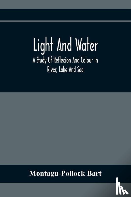 Bart, Montagu-Pollock - Light And Water; A Study Of Reflexion And Colour In River, Lake And Sea