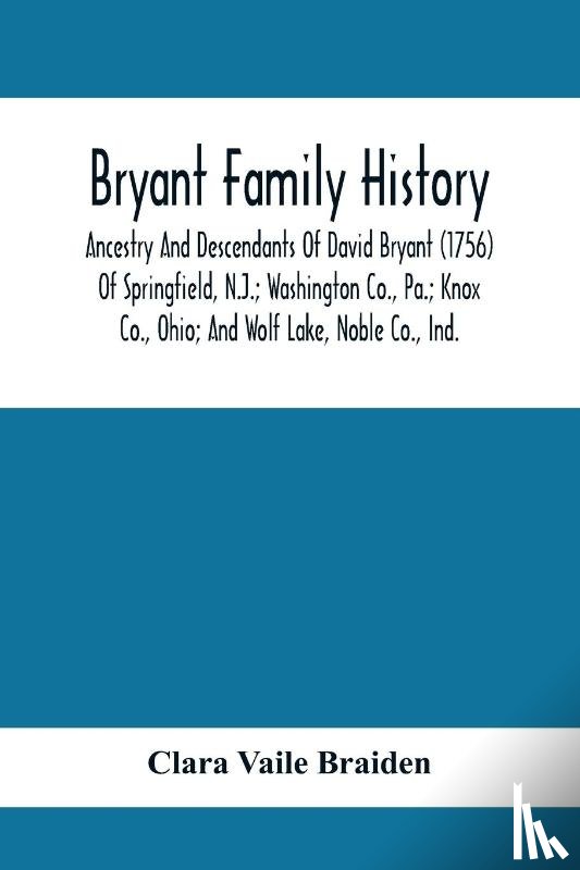 Vaile Braiden, Clara - Bryant Family History; Ancestry And Descendants Of David Bryant (1756) Of Springfield, N.J.; Washington Co., Pa.; Knox Co., Ohio; And Wolf Lake, Noble Co., Ind.
