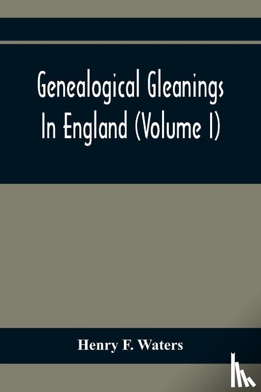 F Waters, Henry - Genealogical Gleanings In England (Volume I)