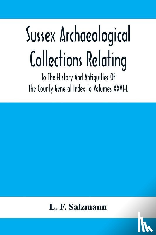 F Salzmann, L - Sussex Archaeological Collections Relating To The History And Antiquities Of The County General Index To Volumes Xxvi-L