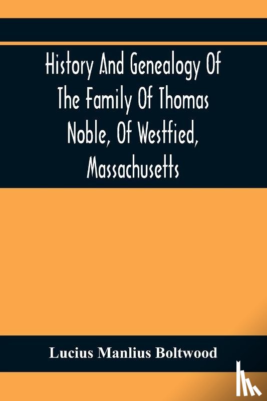 Manlius Boltwood, Lucius - History And Genealogy Of The Family Of Thomas Noble, Of Westfied, Massachusetts