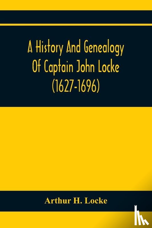 H Locke, Arthur - A History And Genealogy Of Captain John Locke (1627-1696) Of Portsmouth And Rye, N.H., And His Descendants; Also Of Nathaniel Locke Of Portsmouth, And A Short Account Of The History Of The Lockes In England
