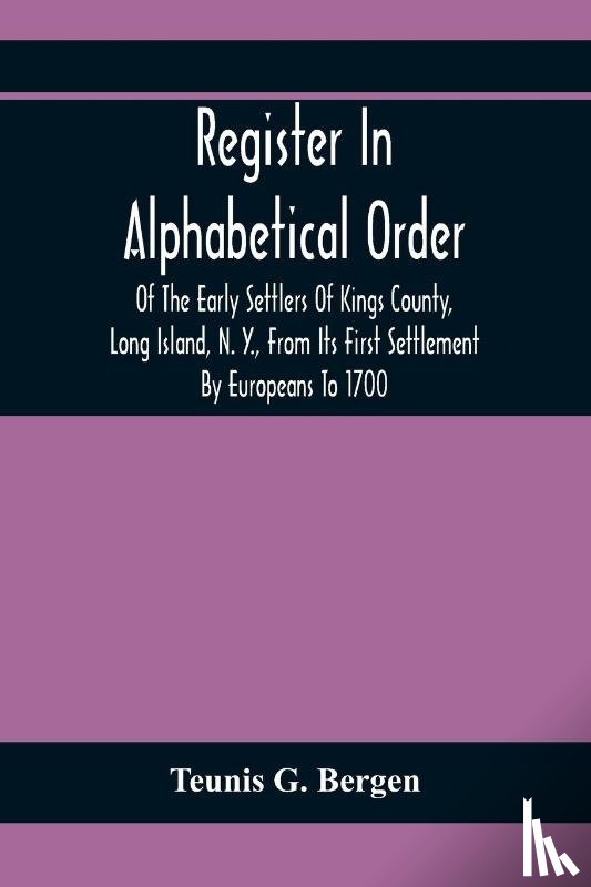 G Bergen, Teunis - Register In Alphabetical Order, Of The Early Settlers Of Kings County, Long Island, N. Y., From Its First Settlement By Europeans To 1700; With Contributions To Their Biographies And Genealogies, Comp. From Various Sources