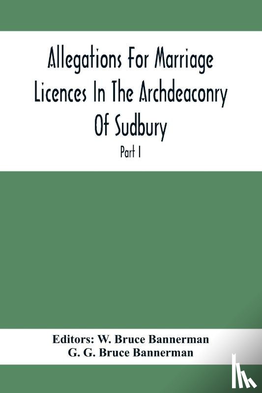 G Bruce Bannerman, G - Allegations For Marriage Licences In The Archdeaconry Of Sudbury, In The County Of Suffolk During The Year 1684 To 1754 (Part I)