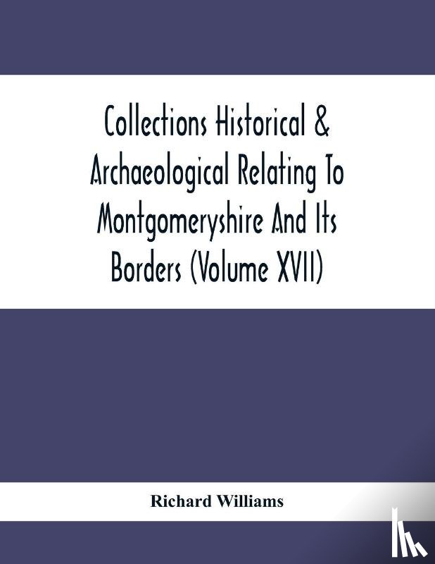 Williams, Richard - Collections Historical & Archaeological Relating To Montgomeryshire And Its Borders (Volume Xvii)