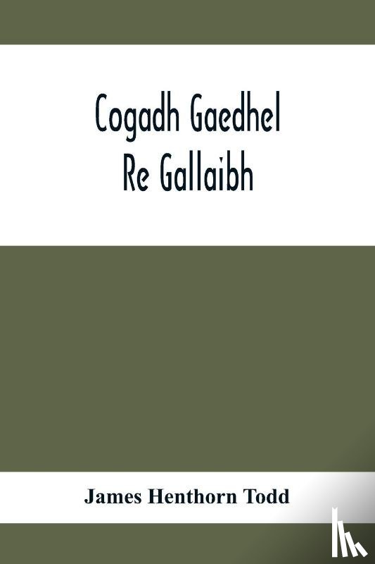 Henthorn Todd, James - Cogadh Gaedhel Re Gallaibh; The War Of The Gaedhil With The Gaill, Or, The Invasions Of Ireland By The Danes And Other Norsemen