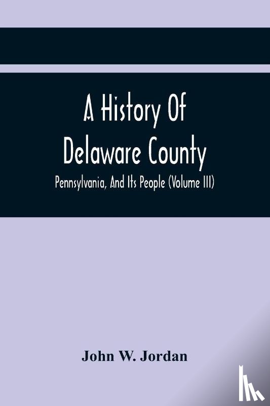 W Jordan, John - A History Of Delaware County, Pennsylvania, And Its People (Volume III)