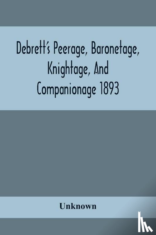 Unknown - Debrett'S Peerage, Baronetage, Knightage, And Companionage 1893; In Which Is Included Much Information Respecting The Collateral Branches Of Baronets