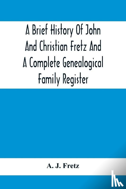 J Fretz, A - A Brief History Of John And Christian Fretz And A Complete Genealogical Family Register
