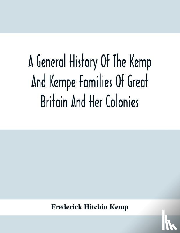 Hitchin Kemp, Frederick - A General History Of The Kemp And Kempe Families Of Great Britain And Her Colonies, With Arms, Pedigrees, Portraits, Illustrations Of Seats, Foundations, Chantries, Monuments, Documents, Old Jewels, Curios, Etc.