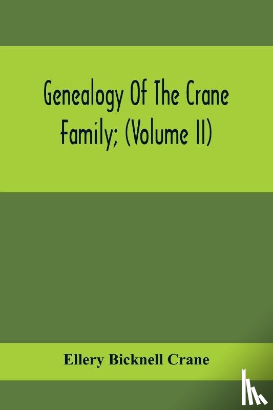 Bicknell Crane, Ellery - Genealogy Of The Crane Family; (Volume II); Descendants Of Benjamin Crane, Of Wethersfield, Conn.,; And John Crane, Of Coventry, Conn.; Also Of Jasper Crane, Of New Hayen, Conn., And Newark, N. J.; And Stephen Crane, Of Elizabethtown, N. J.; With Fa