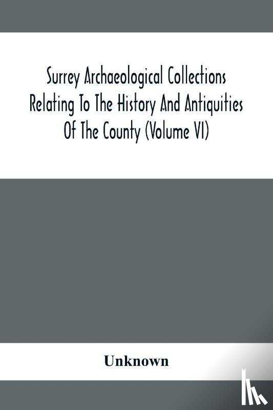 Unknown - Surrey Archaeological Collections Relating To The History And Antiquities Of The County (Volume Vi)