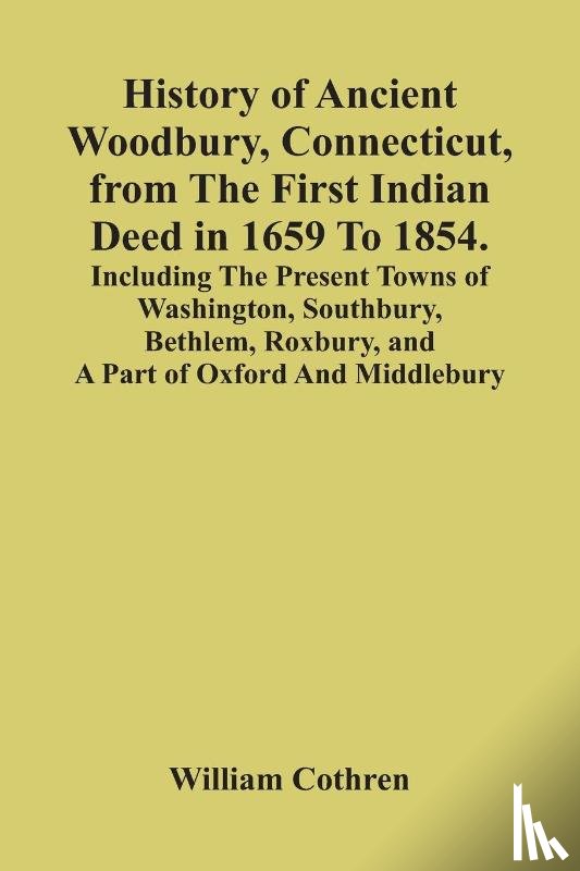 Cothren, William - History Of Ancient Woodbury, Connecticut, From The First Indian Deed In 1659 To 1854. Including The Present Towns Of Washington, Southbury, Bethlem, Roxbury, And A Part Of Oxford And Middlebury