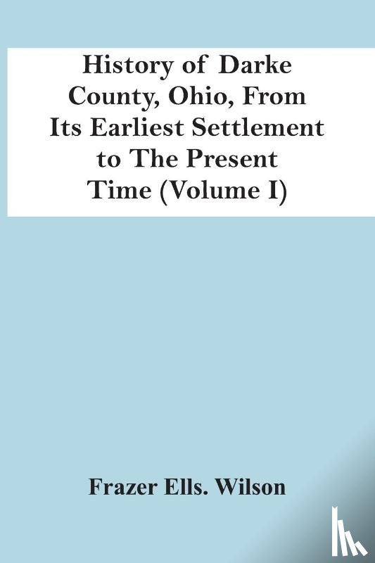 Ells Wilson, Frazer - History Of Darke County, Ohio, From Its Earliest Settlement To The Present Time (Volume I)