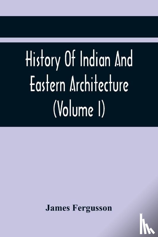 Fergusson, James - History Of Indian And Eastern Architecture (Volume I)