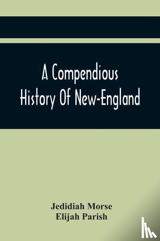 Morse, Jedidiah, Parish, Elijah - A Compendious History Of New-England