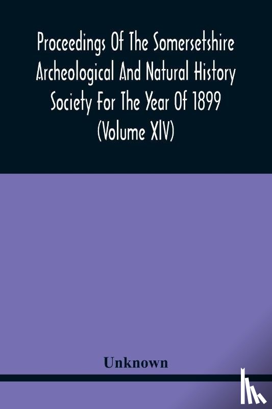 Unknown - Proceedings Of The Somersetshire Archeological And Natural History Society For The Year Of 1899 (Volume Xlv)