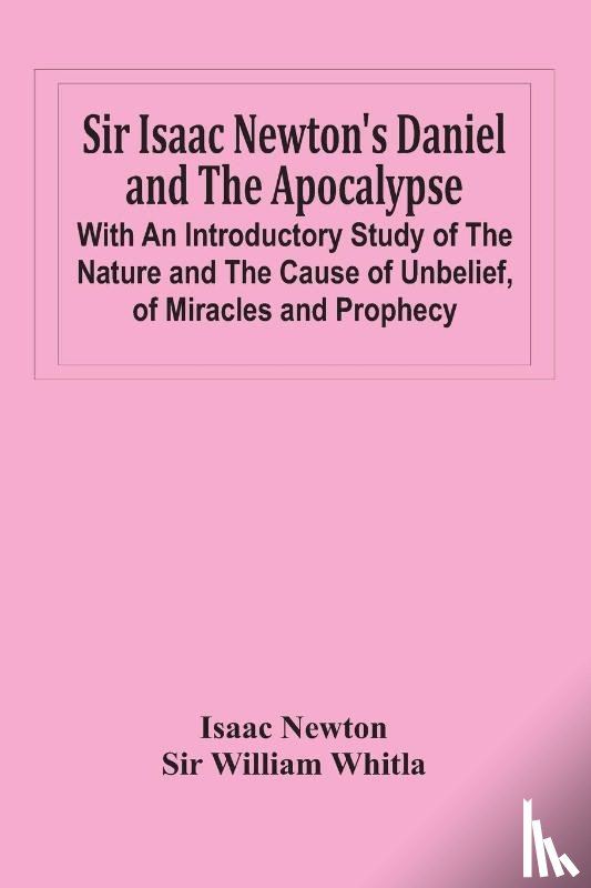 Newton, Isaac, William Whitla, Sir - Sir Isaac Newton'S Daniel And The Apocalypse; With An Introductory Study Of The Nature And The Cause Of Unbelief, Of Miracles And Prophecy